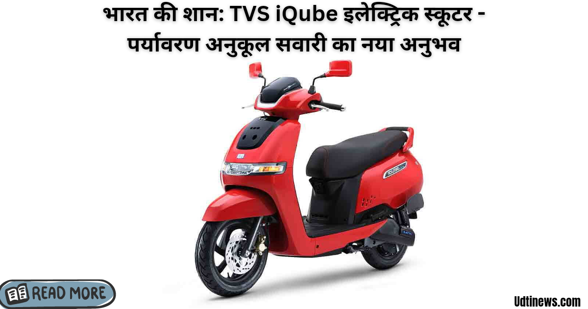 भारत की शान: TVS iQube इलेक्ट्रिक स्कूटर - पर्यावरण अनुकूल सवारी का नया अनुभव